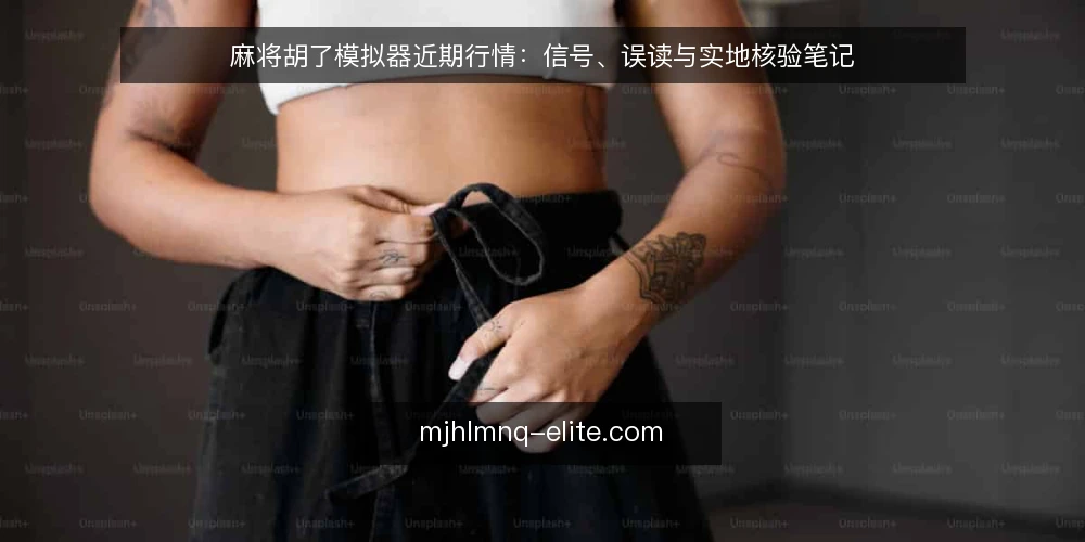 麻将胡了模拟器近期行情：信号、误读与实地核验笔记 — 信号：当前麻将胡了模拟器活跃度变化的观察点 配图