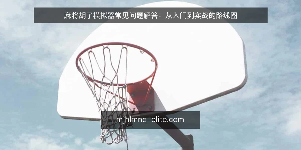 麻将胡了模拟器常见问题解答：从入门到实战的路线图 — 入门基础：麻将胡了模拟器是什么？ 配图