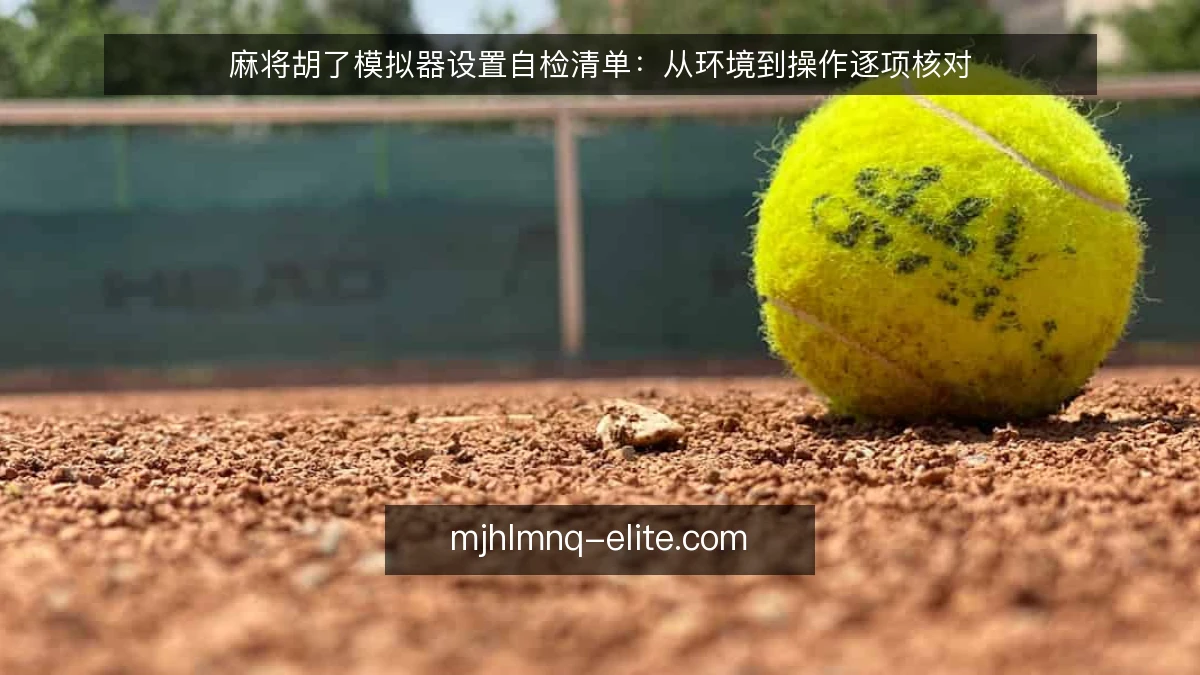麻将胡了模拟器设置自检清单：从环境到操作逐项核对
