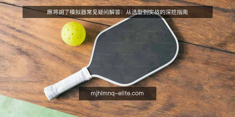 麻将胡了模拟器常见疑问解答:从选型到实战的深挖指南 — 麻将胡了模拟器到底是什么? 配图