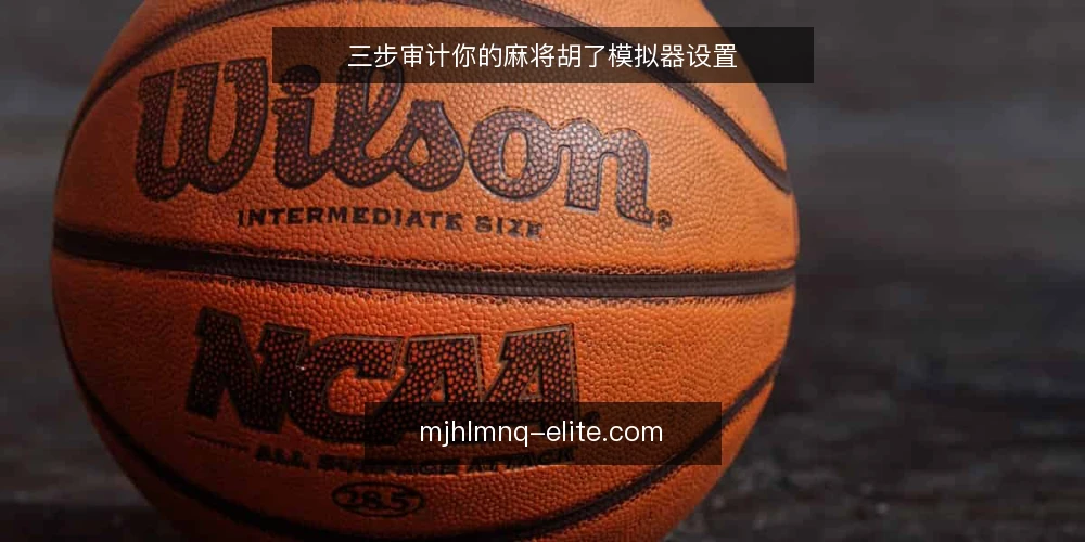 三步审计你的麻将胡了模拟器设置 — 为什么现在要审计模拟器设置 配图