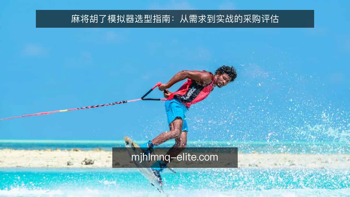 麻将胡了模拟器选型指南：从需求到实战的采购评估